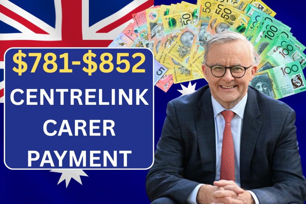 $781–$852 Centrelink Carer Payment June 2025