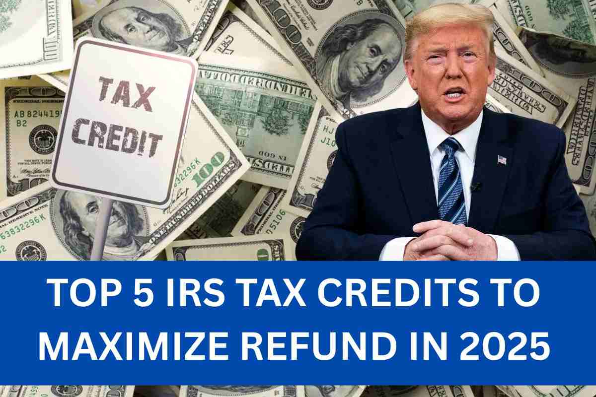 Top 5 IRS Tax Credits To Maximize Refund In 2025